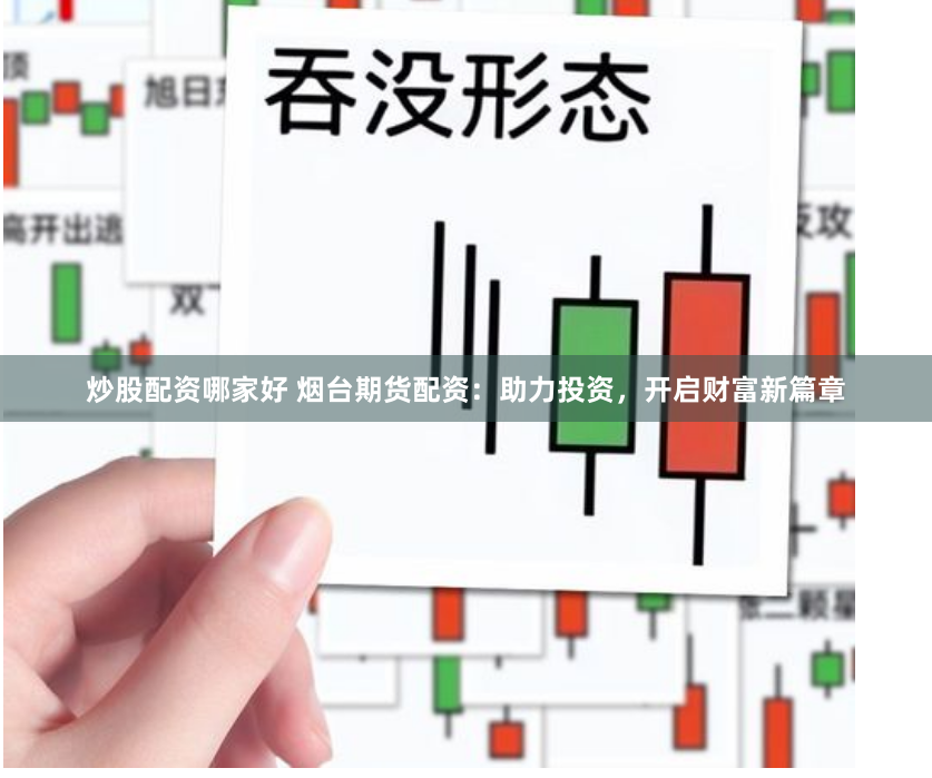 炒股配资哪家好 烟台期货配资：助力投资，开启财富新篇章