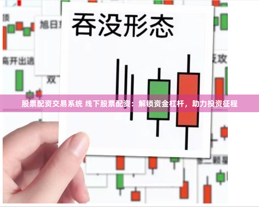 股票配资交易系统 线下股票配资：解锁资金杠杆，助力投资征程