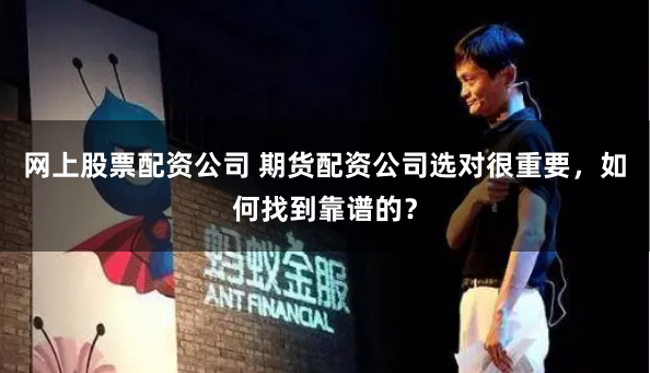 网上股票配资公司 期货配资公司选对很重要，如何找到靠谱的？