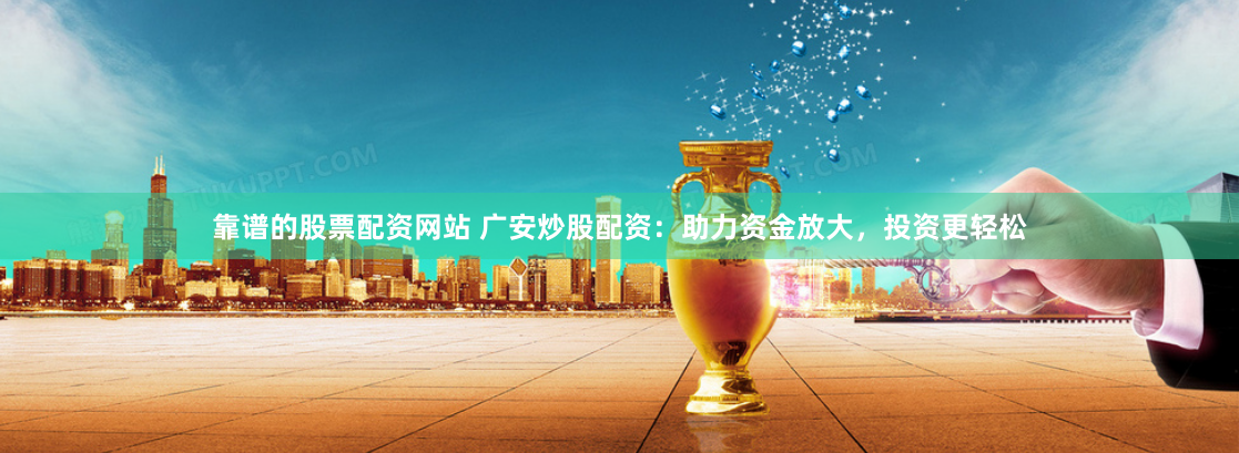 靠谱的股票配资网站 广安炒股配资：助力资金放大，投资更轻松