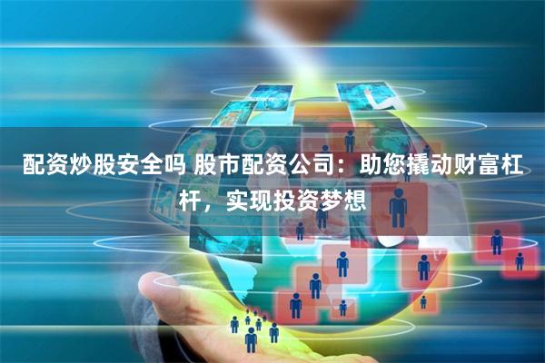 配资炒股安全吗 股市配资公司：助您撬动财富杠杆，实现投资梦想