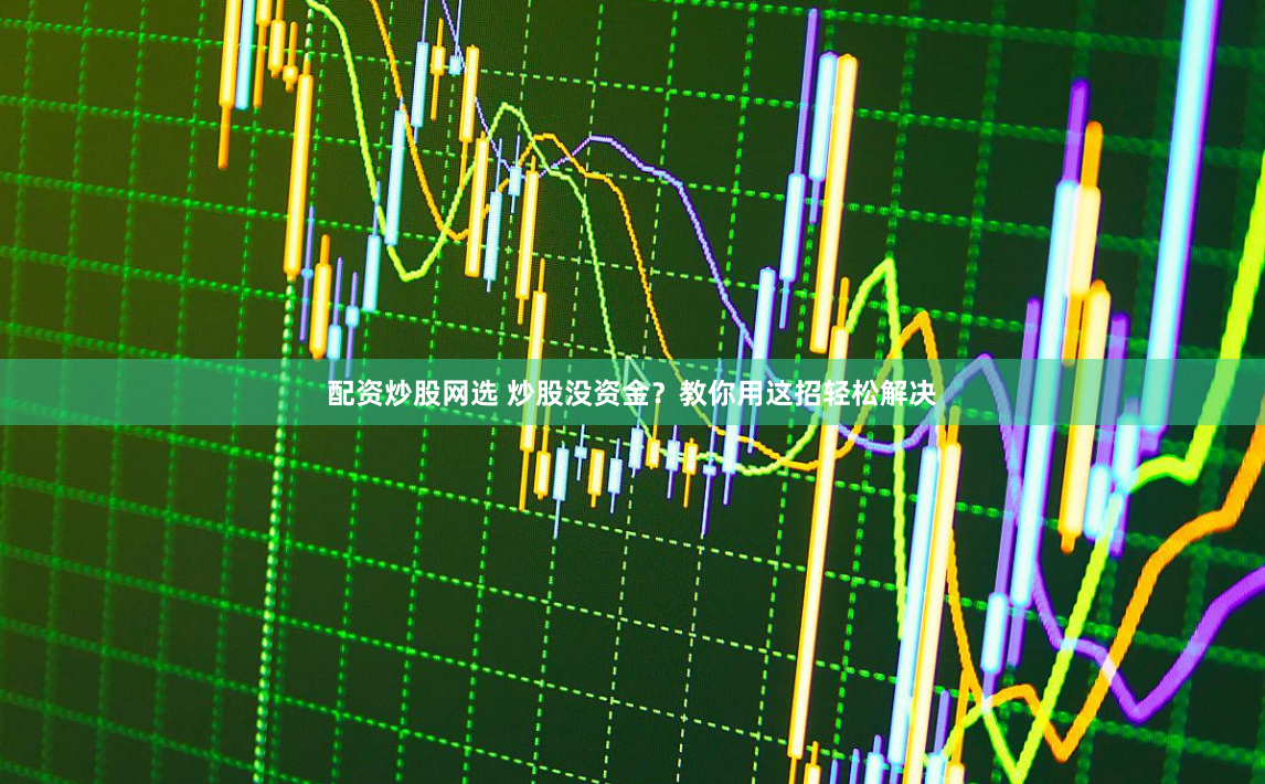 配资炒股网选 炒股没资金?教你用这招轻松解决