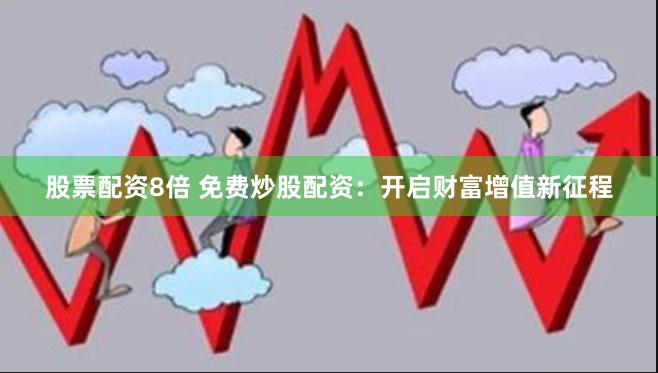 股票配资8倍 免费炒股配资:开启财富增值新征程