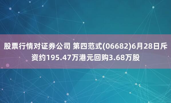 股票行情对证券公司 第四范式(06682)6月28日斥资约195.47万港元回购3.68万股