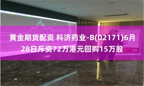 黄金期货配资 科济药业-B(02171)6月28日斥资72万港元回购15万股
