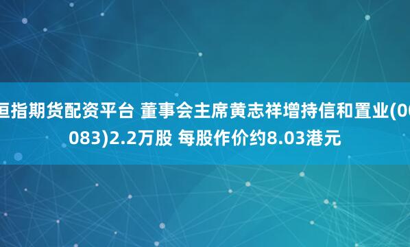 恒指期货配资平台 董事会主席黄志祥增持信和置业(00083)2.2万股 每股作价约8.03港元