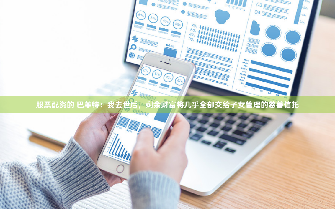 股票配资的 巴菲特：我去世后，剩余财富将几乎全部交给子女管理的慈善信托