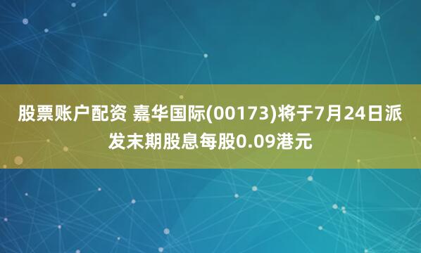 股票账户配资 嘉华国际(00173)将于7月24日派发末期股息每股0.09港元