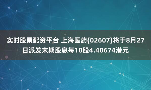实时股票配资平台 上海医药(02607)将于8月27日派发末期股息每10股4.40674港元