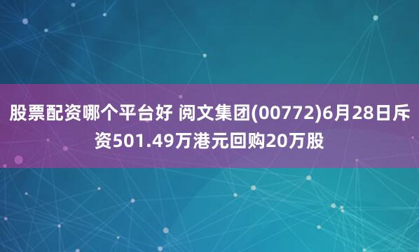 股票配资哪个平台好 阅文集团(00772)6月28日斥资501.49万港元回购20万股
