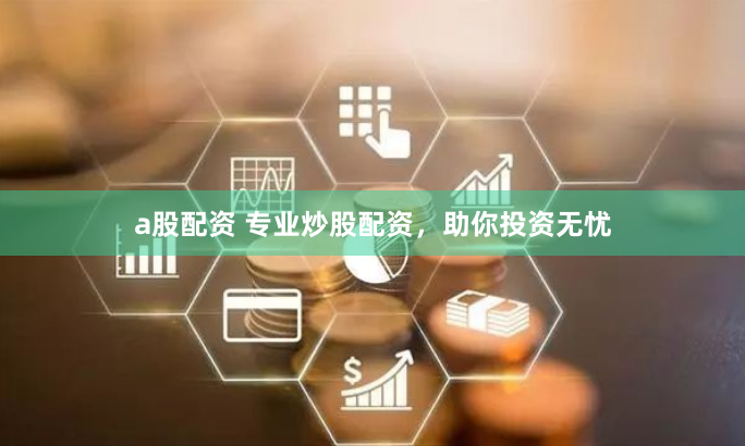 a股配资 专业炒股配资,助你投资无忧