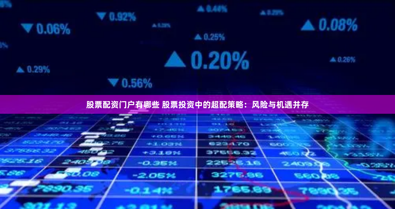 股票配资门户有哪些 股票投资中的超配策略:风险与机遇并存