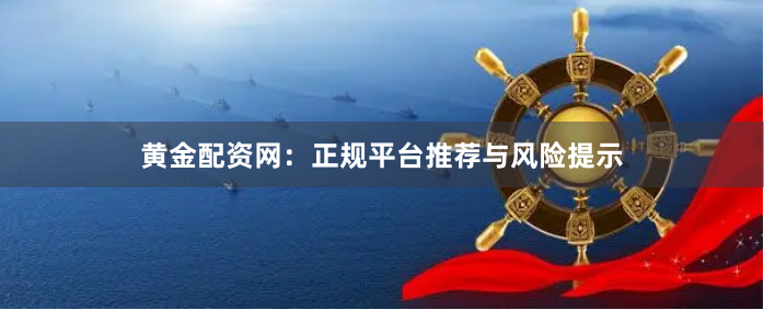 黄金配资网：正规平台推荐与风险提示