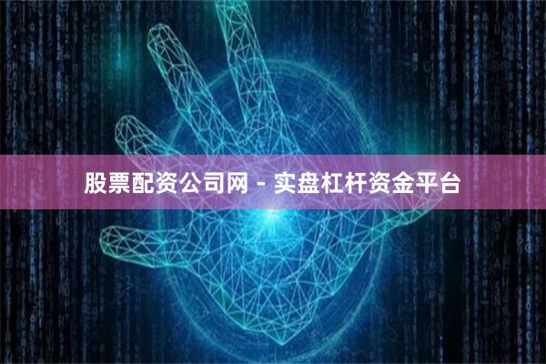 股票配资公司网 - 实盘杠杆资金平台