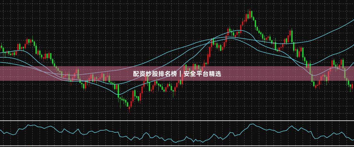 配资炒股排名榜｜安全平台精选