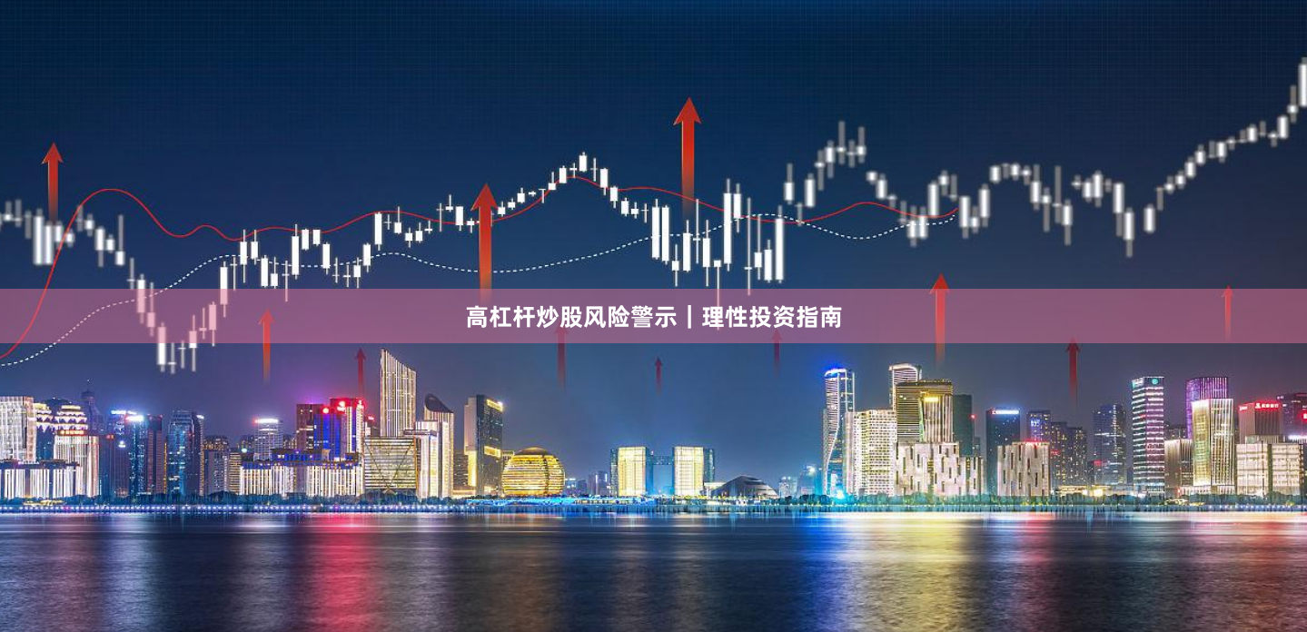 高杠杆炒股风险警示｜理性投资指南