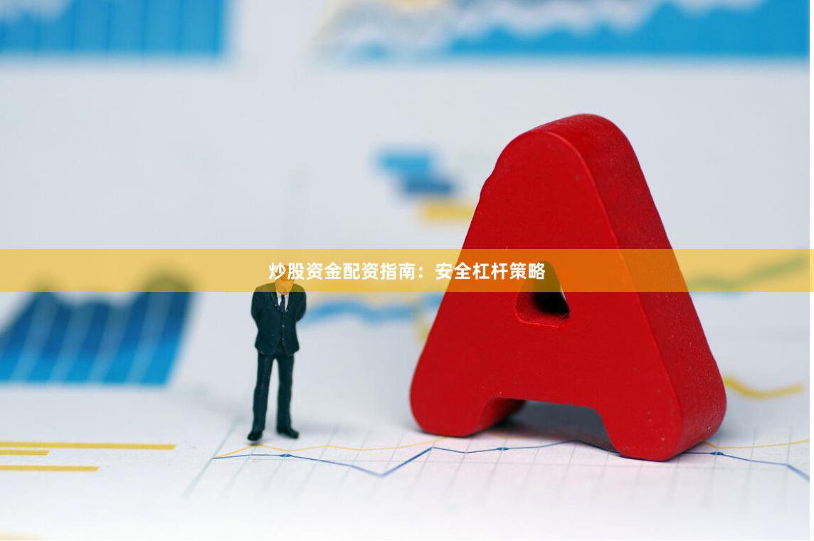 炒股资金配资指南：安全杠杆策略