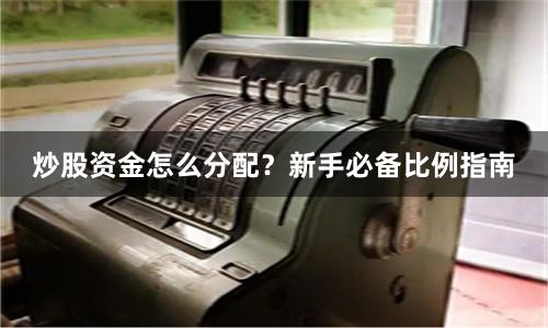 炒股资金怎么分配？新手必备比例指南