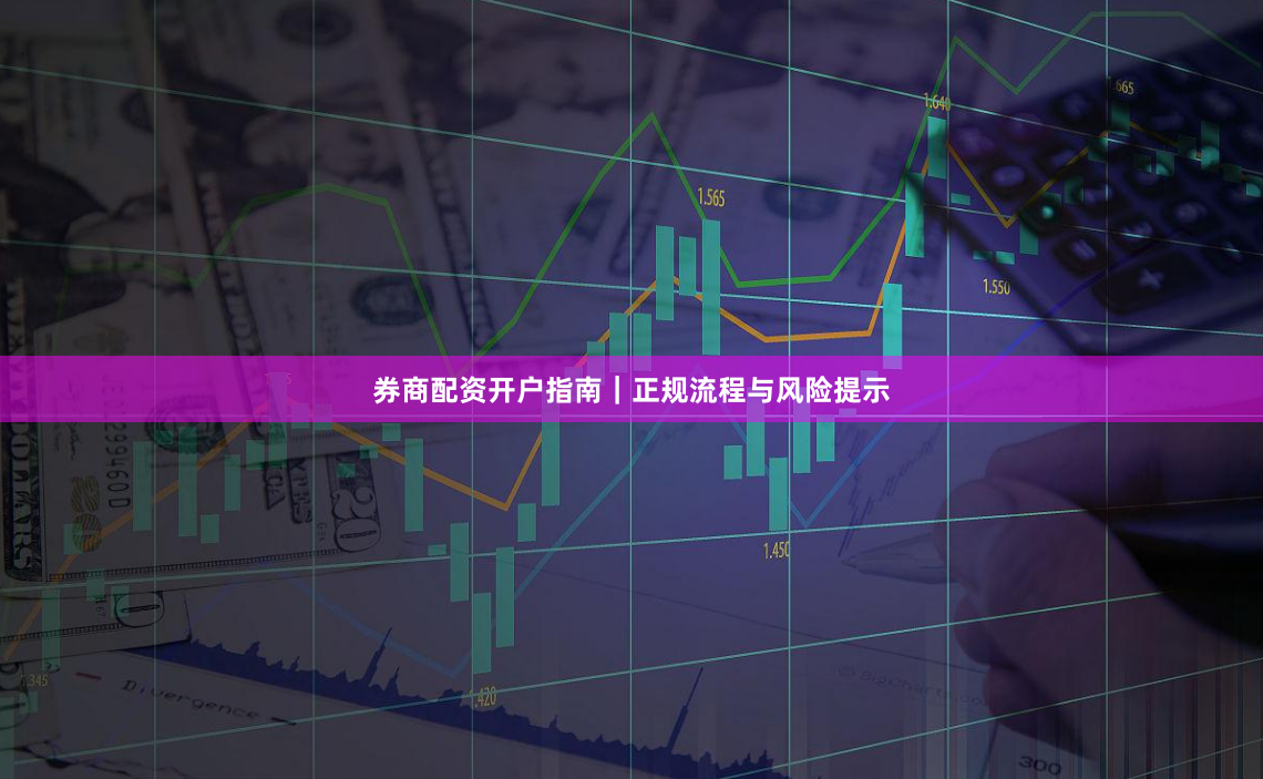 券商配资开户指南|正规流程与风险提示