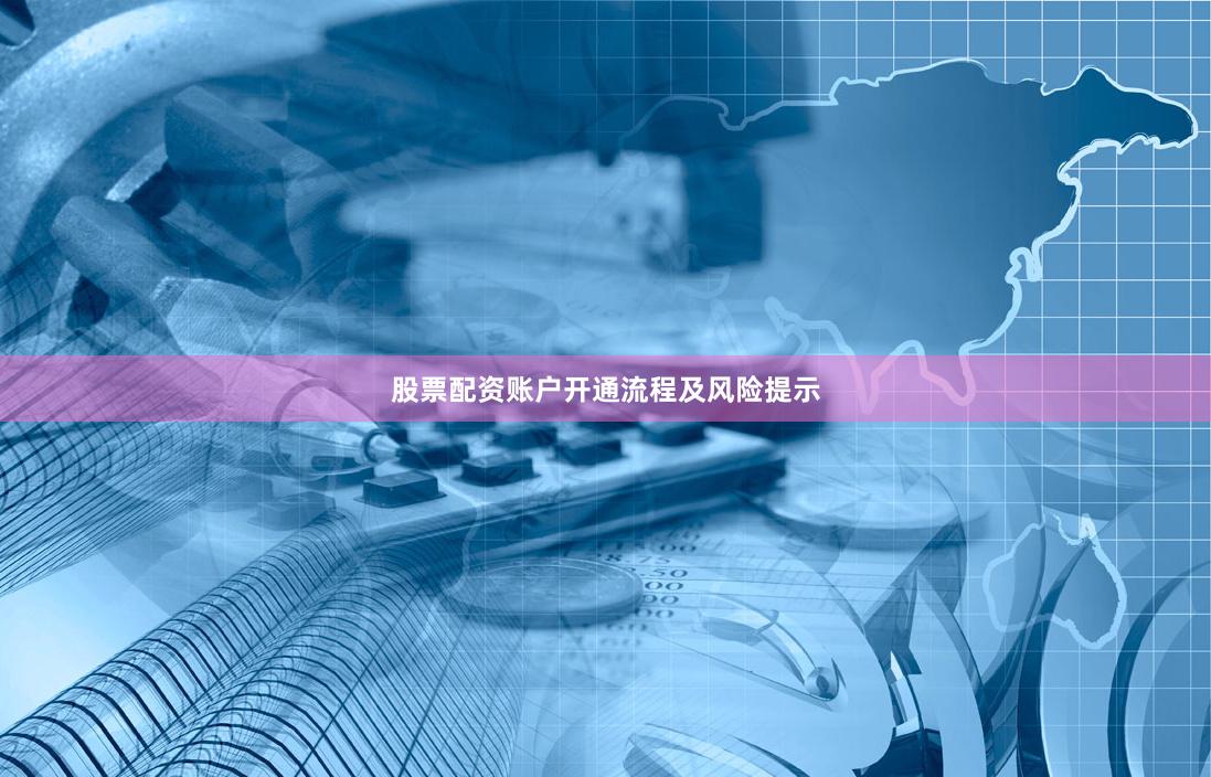 股票配资账户开通流程及风险提示