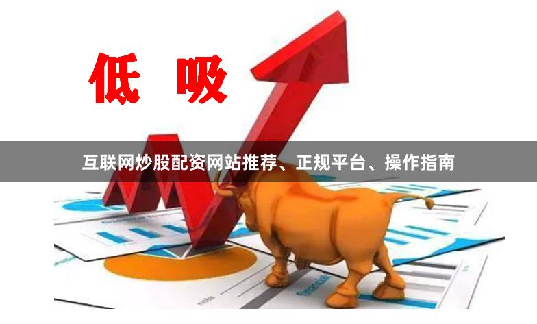 互联网炒股配资网站推荐、正规平台、操作指南