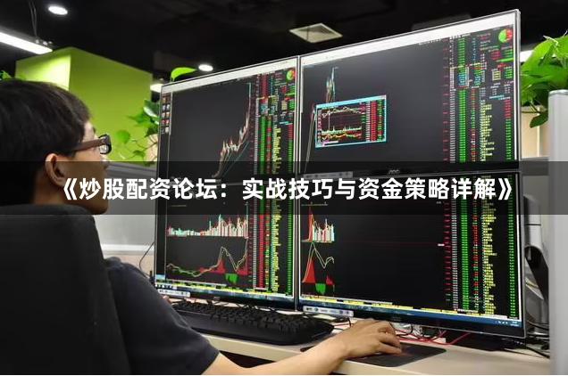 《炒股配资论坛:实战技巧与资金策略详解》
