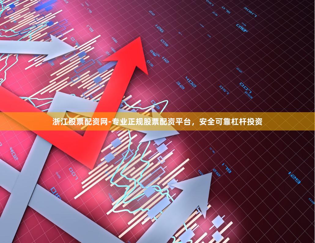 浙江股票配资网-专业正规股票配资平台，安全可靠杠杆投资