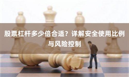 股票杠杆多少倍合适？详解安全使用比例与风险控制