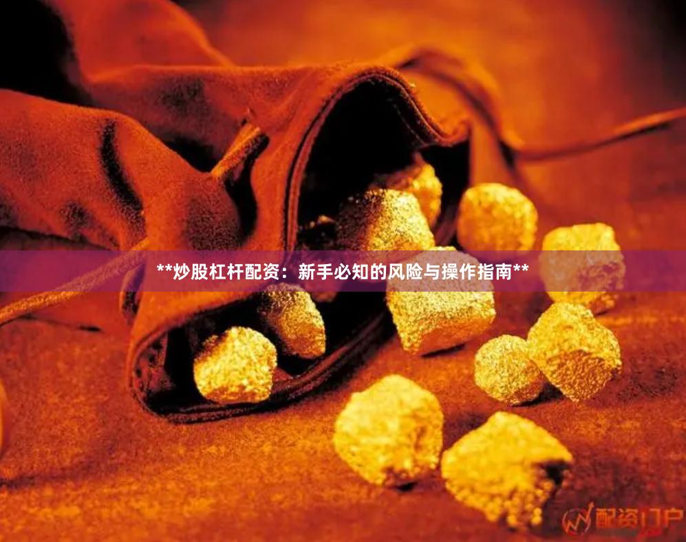**炒股杠杆配资：新手必知的风险与操作指南**