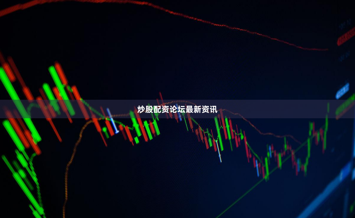 炒股配资论坛最新资讯