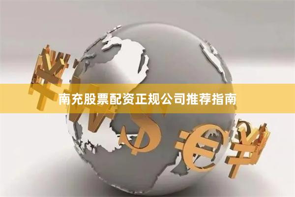 南充股票配资正规公司推荐指南