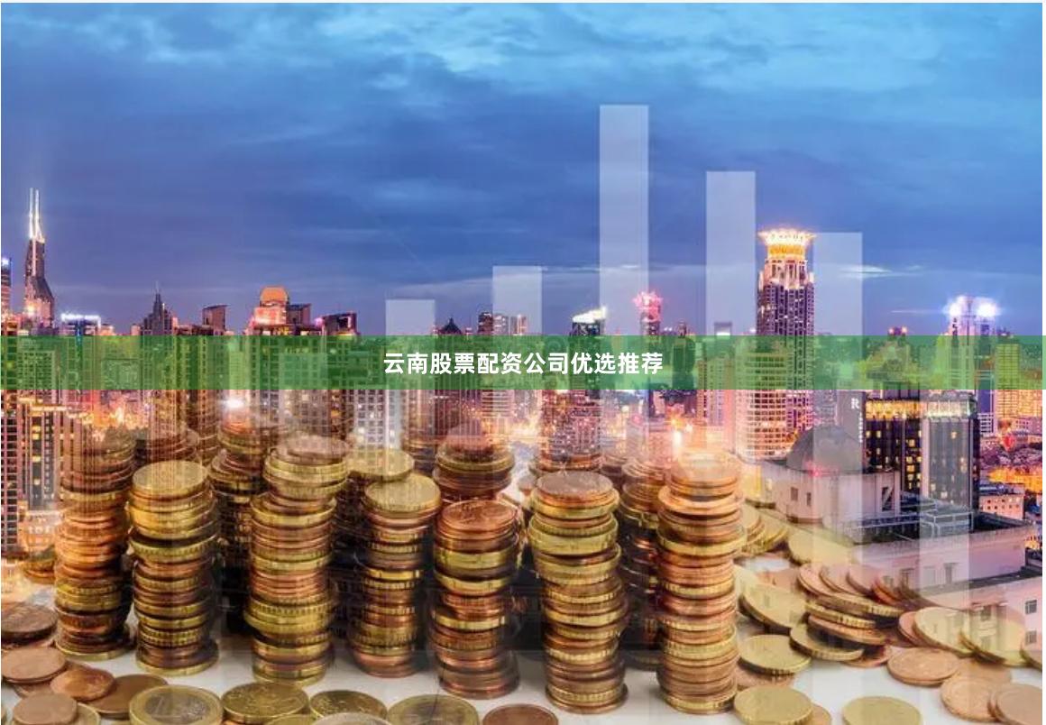 云南股票配资公司优选推荐