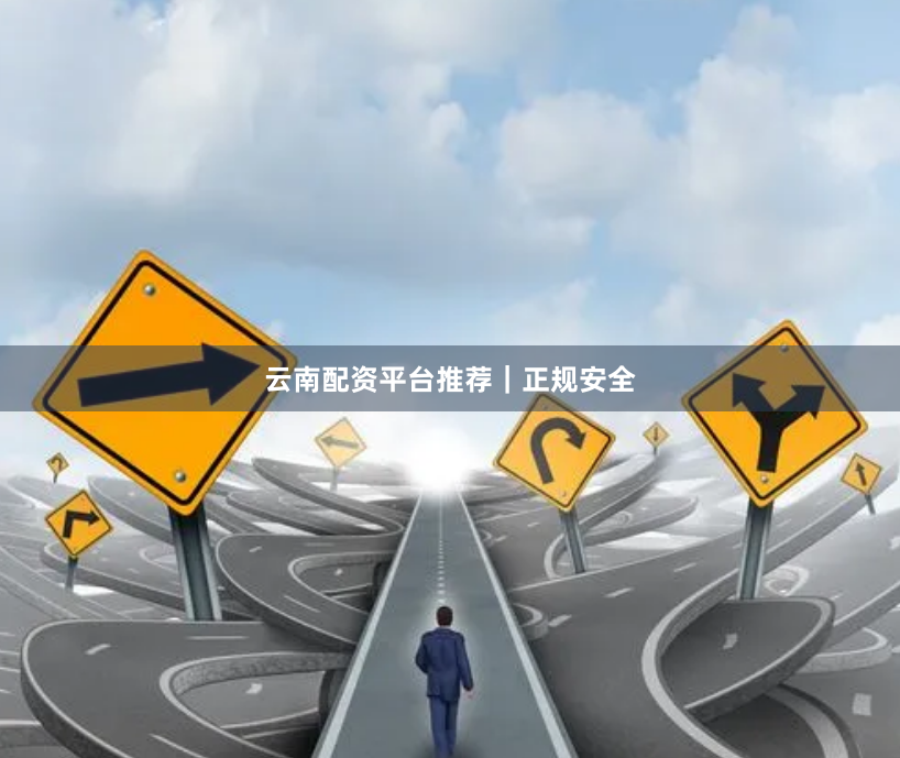 云南配资平台推荐｜正规安全