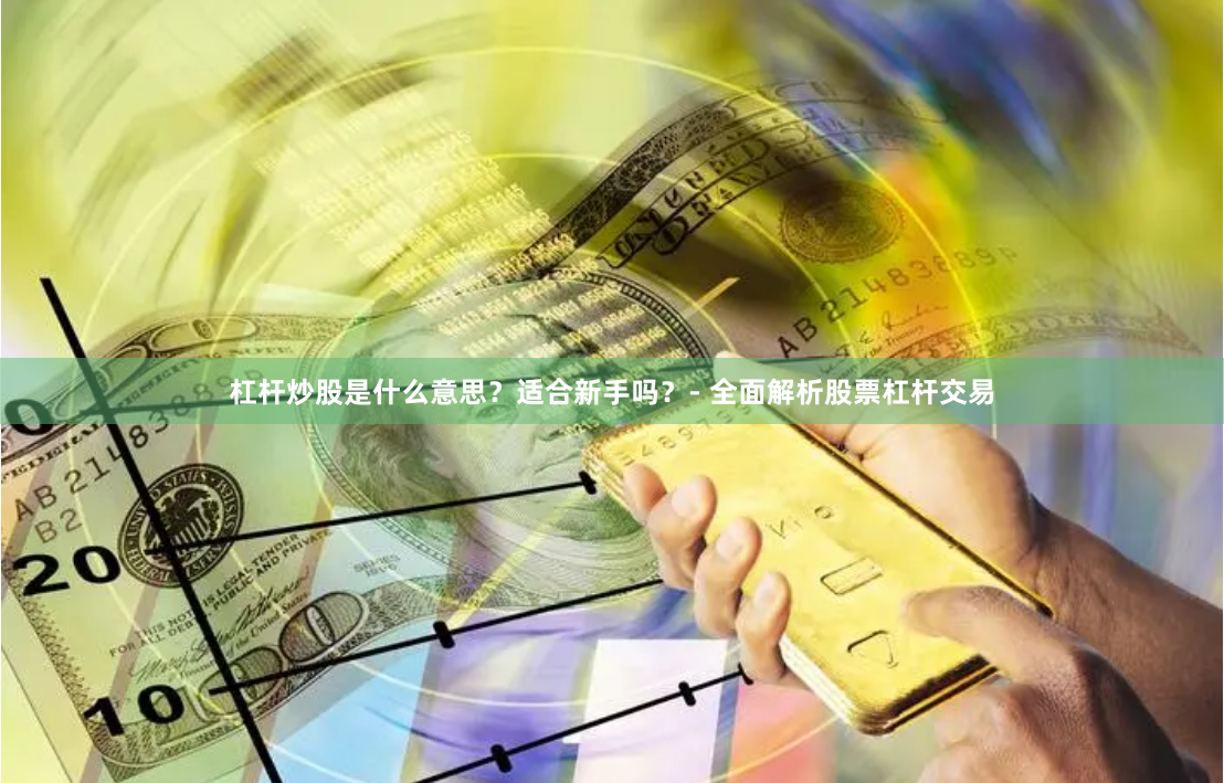 杠杆炒股是什么意思？适合新手吗？- 全面解析股票杠杆交易