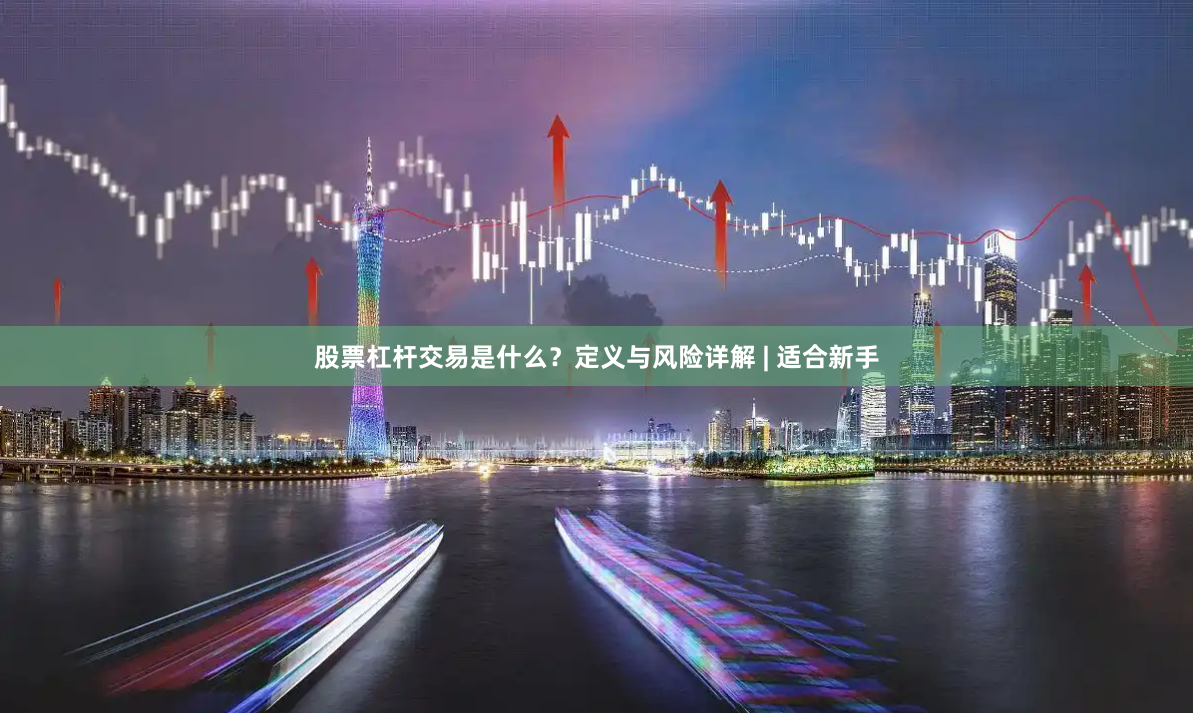 股票杠杆交易是什么？定义与风险详解 | 适合新手