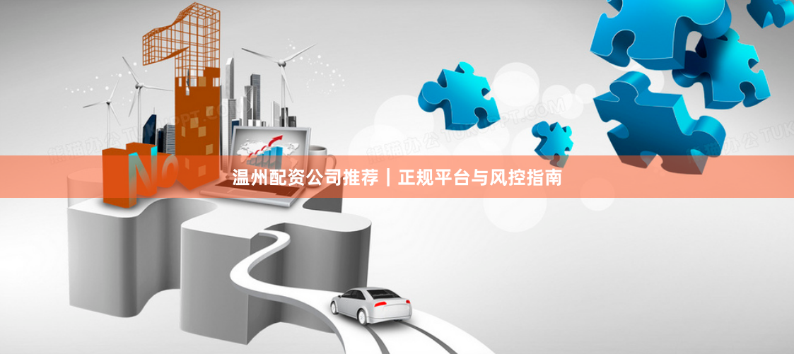 温州配资公司推荐｜正规平台与风控指南