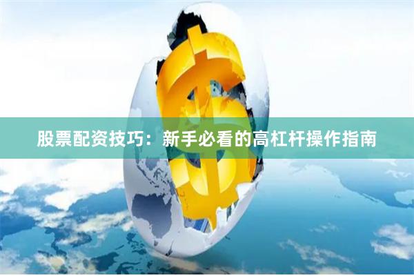 股票配资技巧：新手必看的高杠杆操作指南