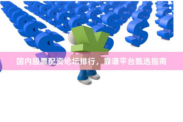 国内股票配资论坛排行，靠谱平台甄选指南