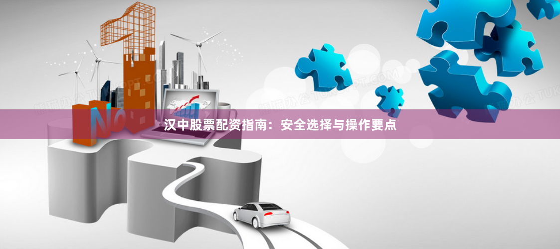 汉中股票配资指南：安全选择与操作要点