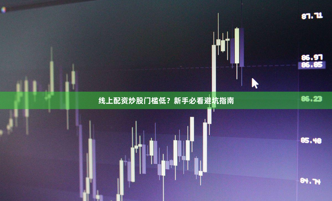 线上配资炒股门槛低？新手必看避坑指南