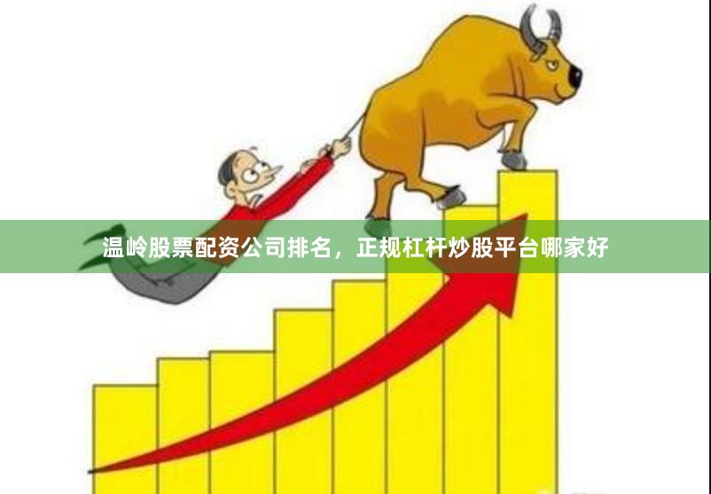 温岭股票配资公司排名,正规杠杆炒股平台哪家好