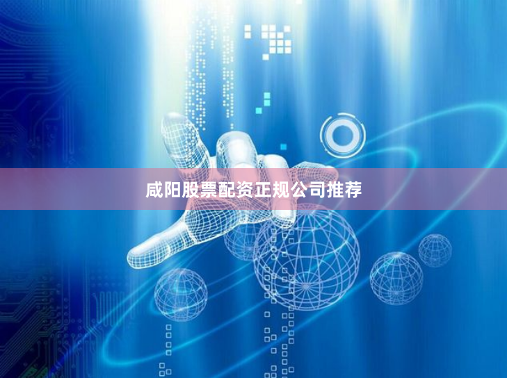 咸阳股票配资正规公司推荐