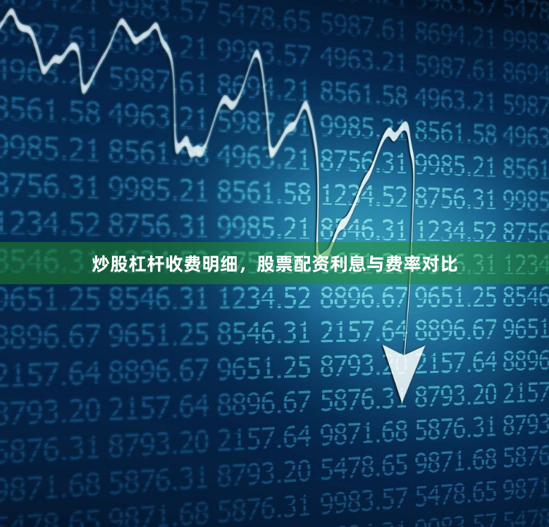 炒股杠杆收费明细，股票配资利息与费率对比