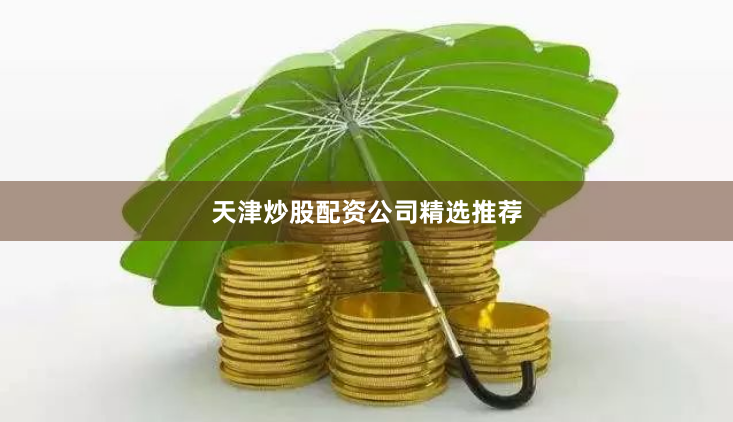 天津炒股配资公司精选推荐